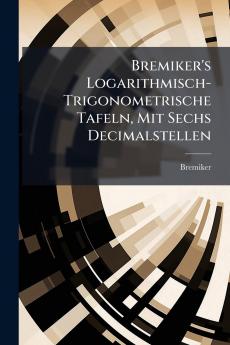 Bremiker's Logarithmisch-Trigonometrische Tafeln Mit Sechs Decimalstellen
