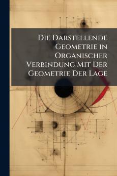 Die Darstellende Geometrie in Organischer Verbindung Mit Der Geometrie Der Lage