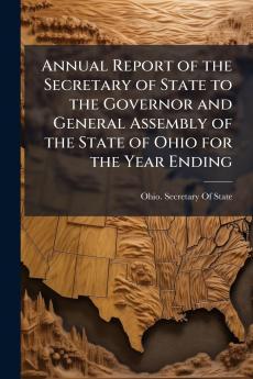 Annual Report of the Secretary of State to the Governor and General Assembly of the State of Ohio for the Year Ending