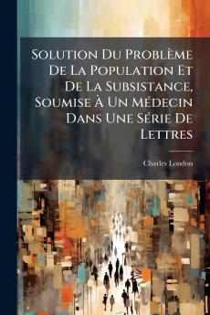 Solution Du Problème De La Population Et De La Subsistance Soumise À Un Médecin Dans Une Série De Lettres