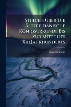 Studien Über Die Ältere Dänische Königsurkunde Bis Zur Mitte Des Xiii.Jahrhunderts