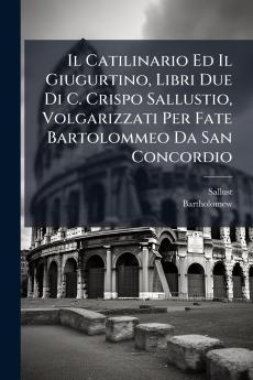 Il Catilinario Ed Il Giugurtino Libri Due Di C. Crispo Sallustio Volgarizzati Per Fate Bartolommeo Da San Concordio