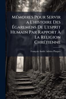 Mémoires Pour Servir a L'histoire Des Égaremens De L'esprit Humain Par Rapport À La Religion Chrétienne
