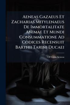 Aeneas Gazaeus Et Zacharias Mitylenaeus De Immortalitate Animae Et Mundi Consummatione Ad Codices Recensuit Barthii Tarini Ducaei