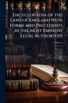 Encyclopædia of the Laws of England With Forms and Precedents by the Most Eminent Legal Authorities; Volume 5