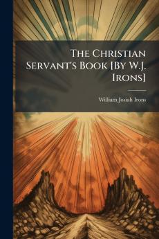 The Christian Servant's Book [By W.J. Irons]