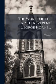 The Works of the Right Reverend George Horne ...