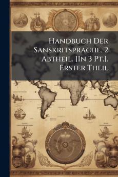 Handbuch Der Sanskritsprache. 2 Abtheil. [In 3 Pt.]. Erster Theil