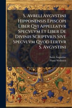 S. Avreli Avgvstini Hipponensis Episcopi Liber Qvi Appellatvr Specvlvm Et Liber De Divinis Scriptvris Sive Specvlvm Qvod Fertvr S. Avgvstini