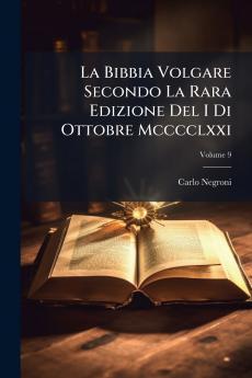 La Bibbia Volgare Secondo La Rara Edizione Del I Di Ottobre Mcccclxxi; Volume 9