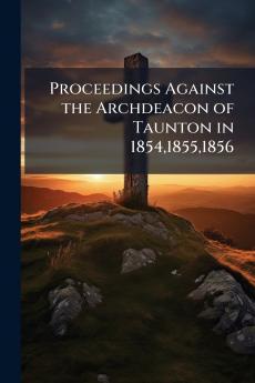 Proceedings Against the Archdeacon of Taunton in 185418551856