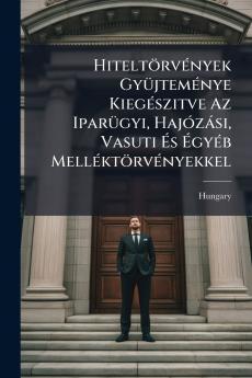 Hiteltörvények Gyüjteménye Kiegészitve Az Iparügyi Hajózási Vasuti És Égyéb Melléktörvényekkel