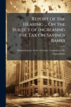 Report of the Hearing ... On the Subject of Increasing the Tax On Savings Banks