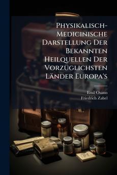 Physikalisch-Medicinische Darstellung Der Bekannten Heilquellen Der Vorzüglichsten Länder Europa's