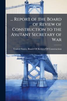 ... Report of the Board of Review of Construction to the Assitant Secretary of War