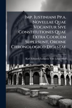 Imp. Iustiniani Pp.a. Novellae Quae Vocantur Sive Constitutiones Quae Extra Codicem Supersunt Ordine Chronologico Digestae