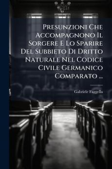 Presunzioni Che Accompagnono Il Sorgere E Lo Sparire Del Subbieto Di Dritto Naturale Nel Codice Civile Germanico Comparato ...