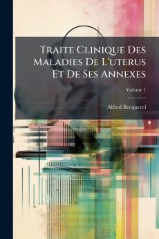 Traite Clinique Des Maladies De L'uterus Et De Ses Annexes; Volume 1
