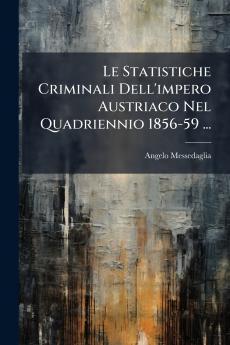 Le Statistiche Criminali Dell'impero Austriaco Nel Quadriennio 1856-59 ...