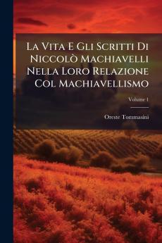 La Vita E Gli Scritti Di Niccolò Machiavelli Nella Loro Relazione Col Machiavellismo; Volume 1