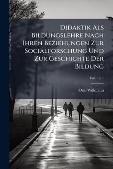 Didaktik Als Bildungslehre Nach Ihren Beziehungen Zur Socialforschung Und Zur Geschichte Der Bildung; Volume 1