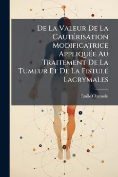 De La Valeur De La Cautérisation Modificatrice Appliquée Au Traitement De La Tumeur Et De La Fistule Lacrymales