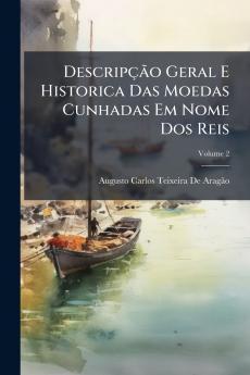 Descripção Geral E Historica Das Moedas Cunhadas Em Nome Dos Reis