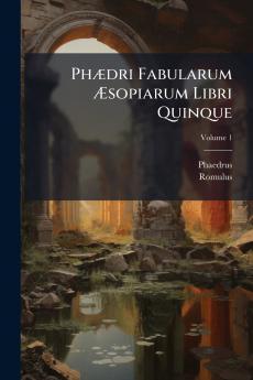 Phædri Fabularum Æsopiarum Libri Quinque; Volume 1