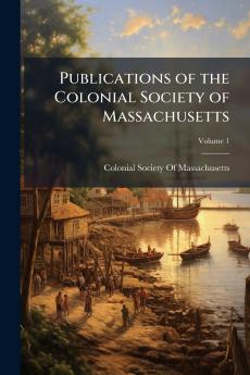 Publications of the Colonial Society of Massachusetts; Volume 1