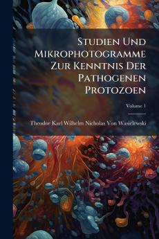 Studien Und Mikrophotogramme Zur Kenntnis Der Pathogenen Protozoen; Volume 1