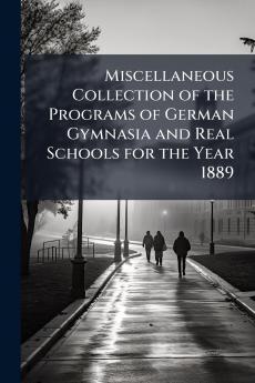 Miscellaneous Collection of the Programs of German Gymnasia and Real Schools for the Year 1889