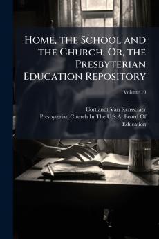 Home the School and the Church Or the Presbyterian Education Repository; Volume 10