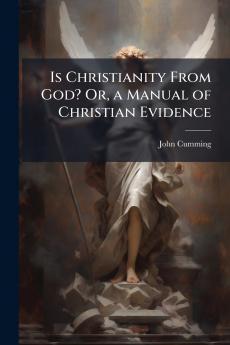 Is Christianity From God? Or a Manual of Christian Evidence