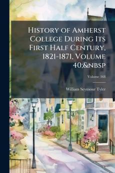 History of Amherst College During Its First Half Century 1821-1871 Volume 40;&nbsp; Volume 168