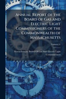 Annual Report of the Board of Gas and Electric Light Commissioners of the Commonwealth of Massachusetts; Volume 31