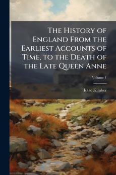 The History of England From the Earliest Accounts of Time to the Death of the Late Queen Anne; Volume 1