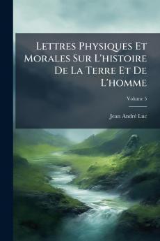 Lettres Physiques Et Morales Sur L'histoire De La Terre Et De L'homme