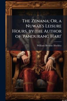 The Zenana; Or a Nuwab's Leisure Hours by the Author of 'pandurang Hari'