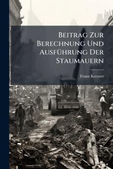 Beitrag Zur Berechnung Und Ausführung Der Staumauern