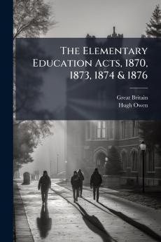 The Elementary Education Acts 1870 1873 1874 & 1876