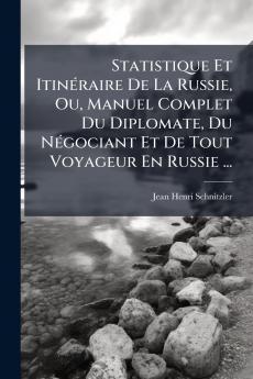 Statistique Et Itinéraire De La Russie Ou Manuel Complet Du Diplomate Du Négociant Et De Tout Voyageur En Russie ...