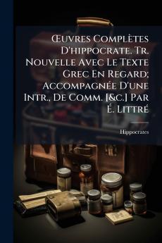Œuvres Complètes D'hippocrate. Tr. Nouvelle Avec Le Texte Grec En Regard; Accompagnée D'une Intr. De Comm. [&c.] Par É. Littré