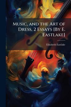 Music and the Art of Dress 2 Essays [By E. Eastlake]