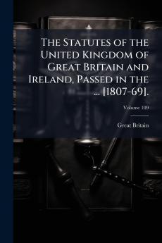 The Statutes of the United Kingdom of Great Britain and Ireland Passed in the ... [1807-69].; Volume 109