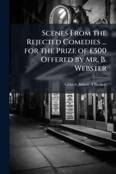 Scenes From the Rejected Comedies ... for the Prize of £500 Offered by Mr. B. Webster