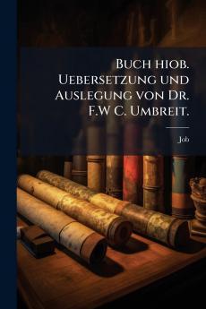 Buch hiob. Uebersetzung und Auslegung von Dr. F.W C. Umbreit.
