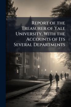 Report of the Treasurer of Yale University With the Accounts of Its Several Departments