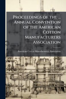 Proceedings of the ... Annual Convention of the American Cotton Manufacturers Association