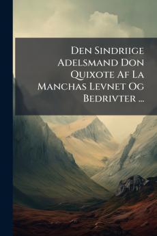 Den Sindriige Adelsmand Don Quixote Af La Manchas Levnet Og Bedrivter ...