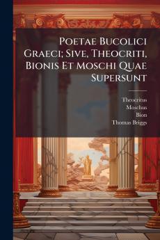Poetae Bucolici Graeci; Sive Theocriti Bionis Et Moschi Quae Supersunt